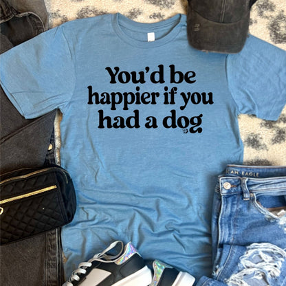 You'd Be Happier If You Had A Dog Tee | DP1217 | TEE