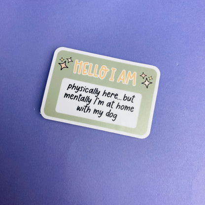 Hello I Am: Physically Here, Mentally With My Dog Die Cut Sticker